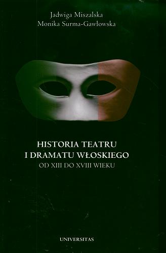 Okładka książki Historia teatru i dramatu włoskiego. T. 1, Od XIII do XVIII wieku / Jadwiga Miszalska, Monika Surma-Gawłowska.