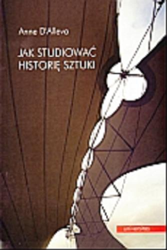 Okładka książki Jak studiować historię sztuki / Anne D`Alleva ; przekł. Eleonora i Jakub Jedlińscy.