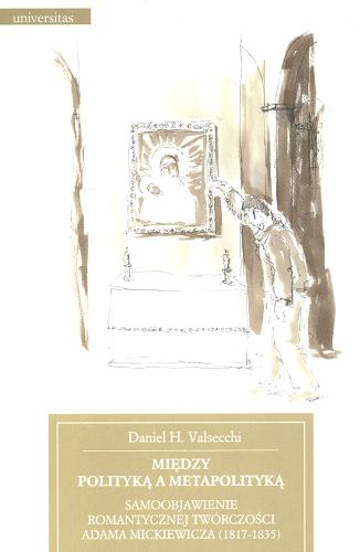 Okładka książki Między polityką a metapolityką : samoobjawienie romantycznej twórczości Adama Mickiewicza (1817-1835) / Daniel H. Valsecchi.