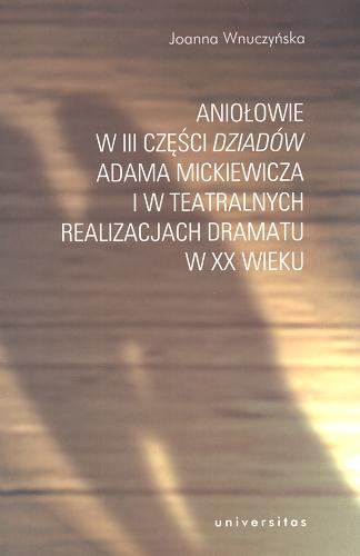 Okładka książki Aniołowie w III części Dziadów Adama Mickiewicza i w teatralnych realizacjach dramatu w XX wieku / Joanna Wnuczyńska.