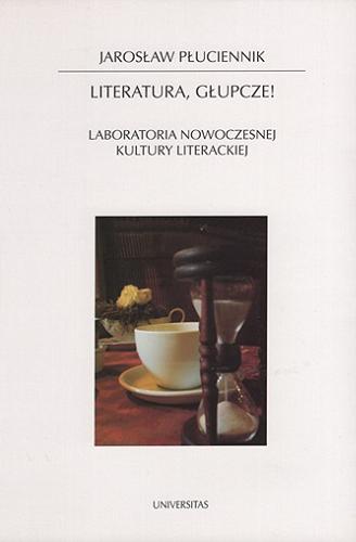 Okładka książki Literatura, głupcze! : laboratoria nowoczesnej kultury literackiej / Jarosław Płuciennik.