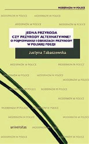 Okładka książki Jedna przyroda czy przyrody alternatywne? : o pojmowaniu i obrazach przyrody w polskiej poezji / Justyna Tabaszewska.