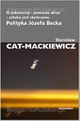 Okładka książki O jedenastej - powiada aktor - sztuka jest skończona : polityka Józefa Becka / Stanisław Cat-Mackiewicz.