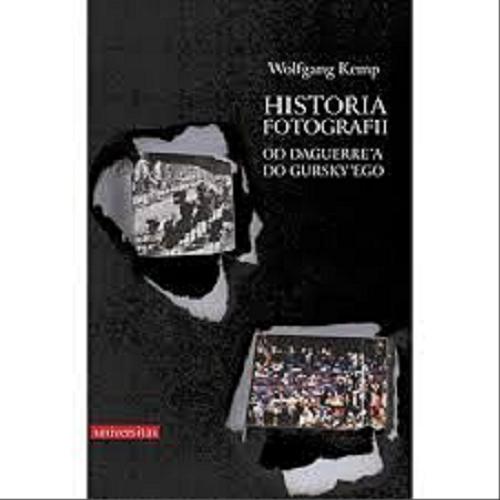 Okładka książki Historia fotografii : od Daguerre`a do Gursky`ego / Wolfgang Kemp ; przekł. Mariusz Bryl ; przedm. Andrzej Nowakowski.