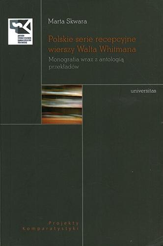 Okładka książki Polskie serie recepcyjne wierszy Walta Whitmana : monografia wraz z antologią przekładów / Marta Skwara.