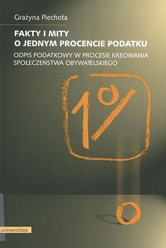 Okładka książki Fakty i mity o jednym procencie podatku : odpis podatkowy w procesie kreowania społeczeństwa obywatelskiego / Grażyna Piechota.
