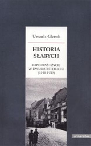 Okładka książki Historia słabych : reportaż i życie w dwudziestoleciu (1918-1939) / Urszula Glensk.