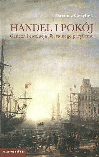 Okładka książki Handel i pokój : geneza i ewolucja liberalnego pacyfizmu / Dariusz Grzybek.