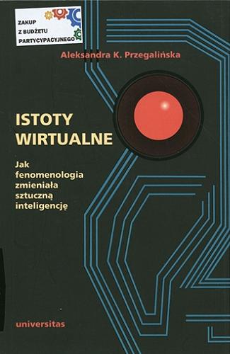 Okładka książki Istoty wirtualne : jak fenomenologia zmieniała sztuczną inteligencję / Aleksandra K. Przegalińska.