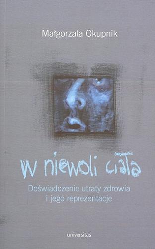 Okładka książki W niewoli ciała : doświadczenie utraty zdrowia i jego reprezentacje / Małgorzata Okupnik.