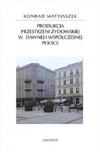 Okładka książki Produkcja przestrzeni żydowskiej w dawnej i współczesnej Polsce / Konrad Matyjaszek.