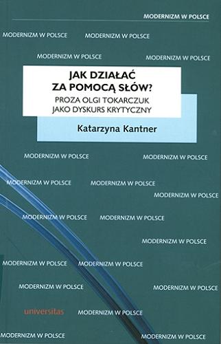 Okładka książki Jak działać za pomocą słów? : proza Olgi Tokarczuk jako dyskurs krytyczny / Katarzyna Kantner.
