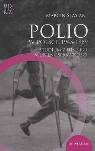 Okładka książki Polio w Polsce 1945-1989 : studium z historii niepełnosprawności / Marcin Stasiak ; [recenzja dr hab. Mariusz Mazur, prof. ucz.].