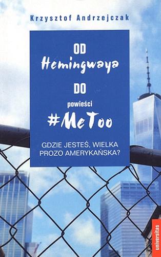 Okładka  Od Hemingwaya do powieści #MeToo : gdzie jesteś, wielka prozo amerykańska? / Krzysztof Andrzejczak ; [recenzja dr hab. Marek Paryż, prof. UW].
