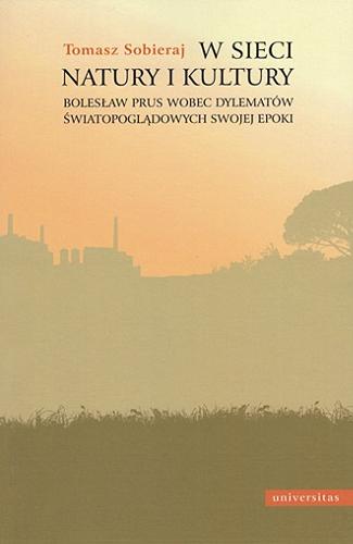 Okładka książki W sieci natury i kultury : Bolesław Prus wobec dylematów światopoglądowych swojej epoki / Tomasz Sobieraj ; [recenzja dr hab. Ireneusz Gielata, prof. UŚ].