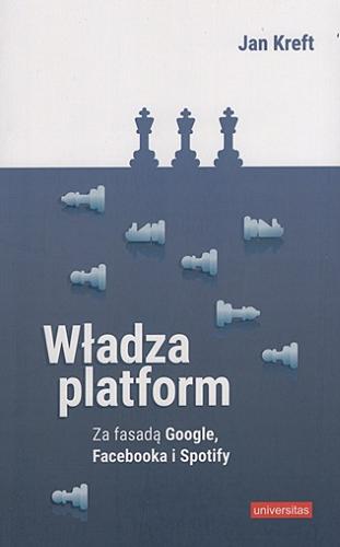 Okładka książki Władza platform : za fasadą Google, Facebooka i Spotify / Jan Kreft ; [recenzja prof. dr hab. Tomasz Goban-Klas].