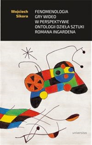 Okładka  Fenomenologia gry wideo w perspektywie ontologii dzieła sztuki Romana Ingardena / Wojciech Sikora.