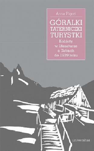 Okładka książki Góralki, taterniczki, turystki : kobiety w literaturze o Tatrach do 1939 roku / Anna Pigoń.