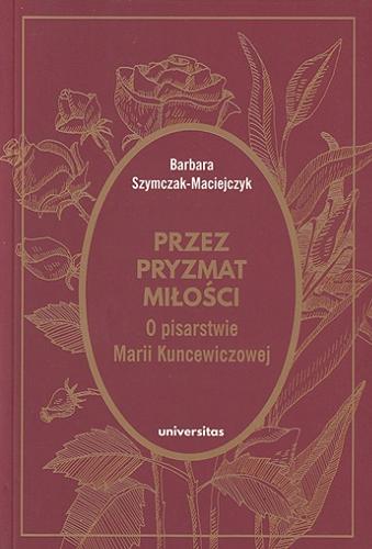 Okładka książki Przez pryzmat miłości : o pisarstwie Marii Kuncewiczowej / Barbara Szymczak-Maciejczyk.