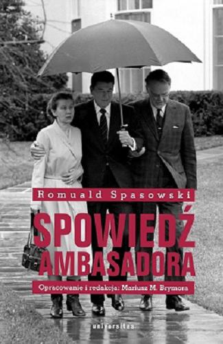 Okładka książki Spowiedź ambasadora / Romuald Spasowski ; opracowanie i redakcja Mariusz M. Brymora.