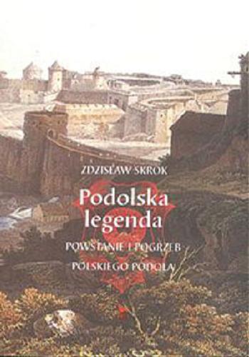Okładka książki Podolska legenda : powstanie i pogrzeb polskiego Podola / Zdzisław Skrok.