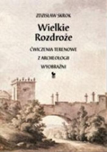 Okładka książki Wielkie Rozdroże : ćwiczenia terenowe z archeologii wyobraźni / Zdzisław Skrok.