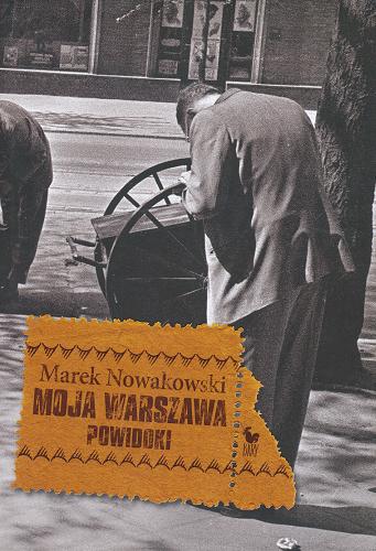 Okładka książki Moja Warszawa :  Powidoki / Marek Nowakowski ; posł. Piotr Bratkowski.