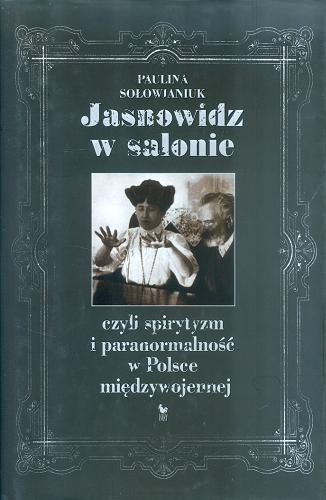 Okładka książki Jasnowidz w salonie czyli Spirytyzm i paranormalność w Polsce międzywojennej / Paulina Sołowianiuk.
