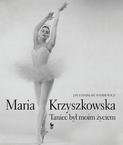 Okładka książki Maria Krzyszkowska : taniec był moim życiem / Jan Stanisław Witkiewicz.