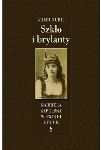 Okładka książki Szkło i brylanty : Gabriela Zapolska w swojej epoce / Arael Zurli.