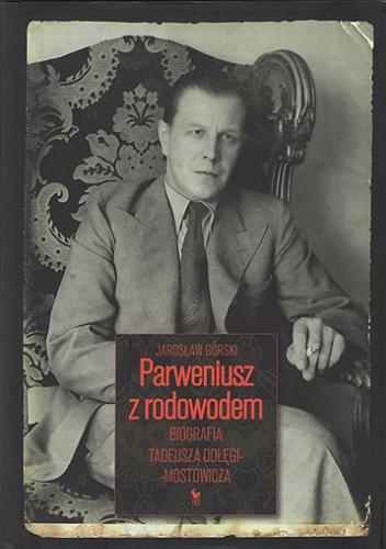 Okładka książki Parweniusz z rodowodem : biografia Tadeusza Dołęgi-Mostowicza / Jarosław Górski.