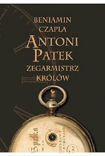 Okładka książki Antoni Patek : zegarmistrz królów : śladami życia / Beniamin Czapla.