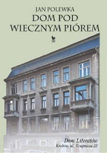 Okładka książki Dom pod wiecznym piórem : leksykon legendarnego Domu Literatów w Krakowie / Jan Polewka.
