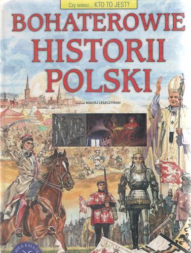 Okładka książki Bohaterowie historii Polski / napisał Maciej Leszczyński ; zilustrował Marek Szyszko.
