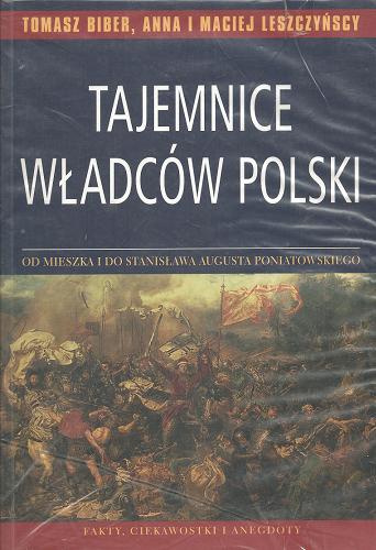 Okładka książki Tajemnice władców Polski / Tomasz Biber ; Anna Leszczyńska ; Maciej Leszczyński.