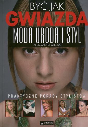 Okładka książki Być jak gwiazda: moda, uroda i styl: praktyczne porady stylistów / Aleksandra Więcka.