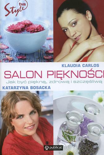 Okładka książki Salon Piękności : jak być piękną, zdrową i szczęśliwą / Katarzyna Bosacka ; Klaudia Carlos.