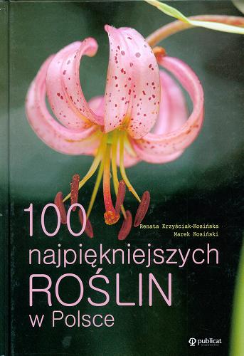 Okładka książki 100 najpiękniejszych roślin w Polsce /  Renata Krzyściak-Kosińska, Marek Kosiński.
