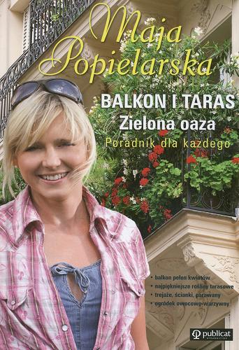 Okładka książki Balkon i taras :  zielona oaza / Maja Popielarska ; [fotografie do książki wykonała Anna Słomczyńska, Paweł Słomczyński].