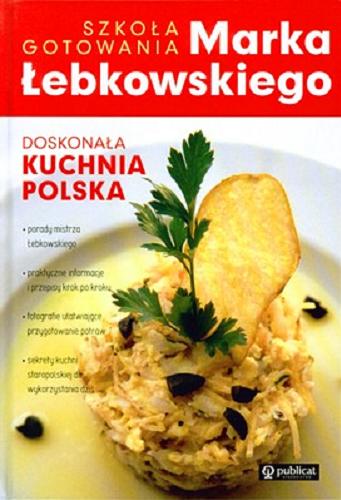 Okładka książki Doskonała kuchnia polska :  szkoła gotowania Marka Łebkowskiego / [fot. Edward Kawecki et al.].