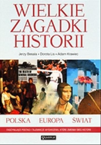 Okładka książki Wielkie zagadki historii : Polska, Europa, świat / Jerzy Besala ; Dorota Lis ; Adam Krawiec.
