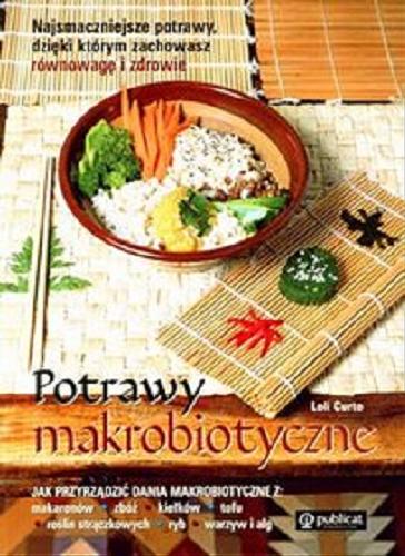 Okładka książki Potrawy makrobiotyczne : smaczne potrawy, dzięki którym zachowasz równowagę i zdrowie / Loli Curto ; tł. Danuta Zgliczyńska ; tł. Sylwia Mazurkiewicz-Petek.