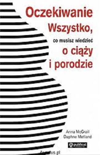 Okładka książki Oczekiwanie : wszystko, co musisz wiedzieć o ciąży i porodzie / Anna McGrail ; Daphne Metland ; t+é. Marta Michalak ; tł. Marta Domagalska.