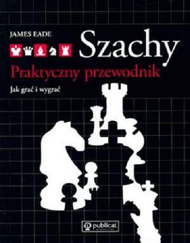 Okładka książki Szachy : praktyczny przewodnik : jak grać i wygrać / James Eade ; il. Carol Woodcock ; tł. Roman Ociepa.