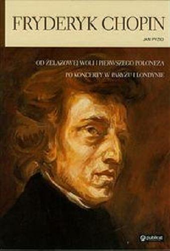 Okładka książki Fryderyk Chopin: [od Żelazowej Woli i pierwszego poloneza po koncerty w Paryżu i Londynie]/ Jan Pyzio.