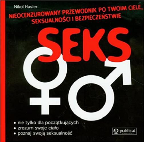 Okładka książki Seks : nieocenzurowany przewodnik po twoim ciele, seksualności i bezpieczeństwie / Nikol Hasler ; [tł. Ewa Ressel].