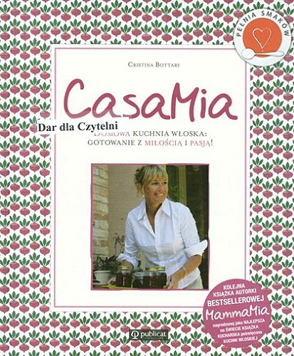 Okładka książki CasaMia : domowa kuchnia włoska : gotowanie z miłością i pasją ! / [pod red. Cristiny Bottari; tł. Agnieszka Zielińska].