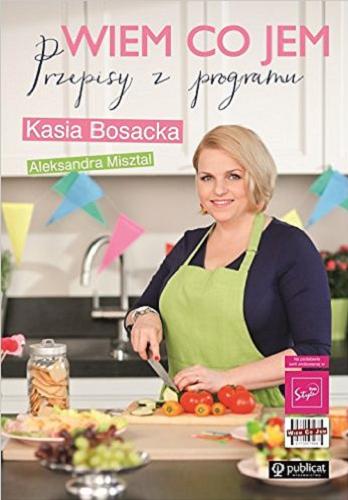 Okładka książki Wiem, co jem : przepisy z programu / Kasia Bosacka, Aleksandra Misztal.