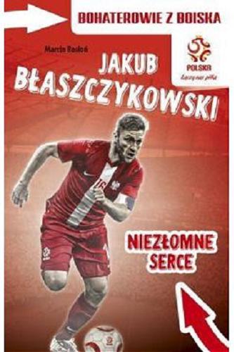 Okładka książki Niezłomne serce : Jakub Błaszczykowski / Marcin Rosłoń ; zilustrował Marcin Strzembosz.