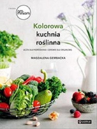 Okładka książki Kolorowa kuchnia roślinna : uczta dla podniebienia i zdrowie dla organizmu / Magdalena Gembacka.
